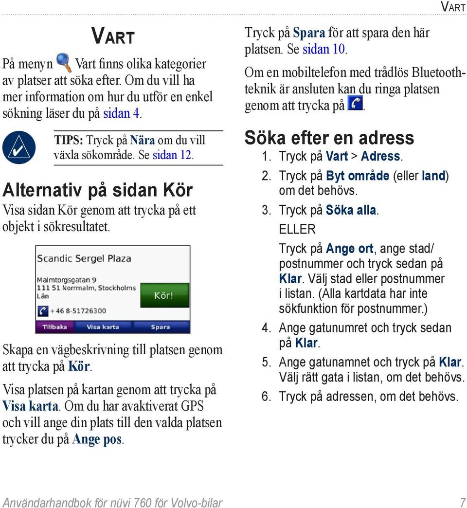 Skapa en vägbeskrivning till platsen genom att trycka på Kör. Visa platsen på kartan genom att trycka på Visa karta.