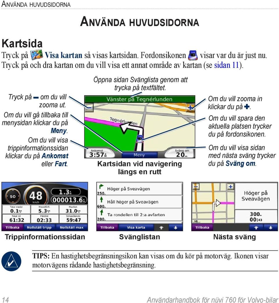 Om du vill visa trippinformationssidan klickar du på Ankomst eller Fart. Öppna sidan Svänglista genom att trycka på textfältet.