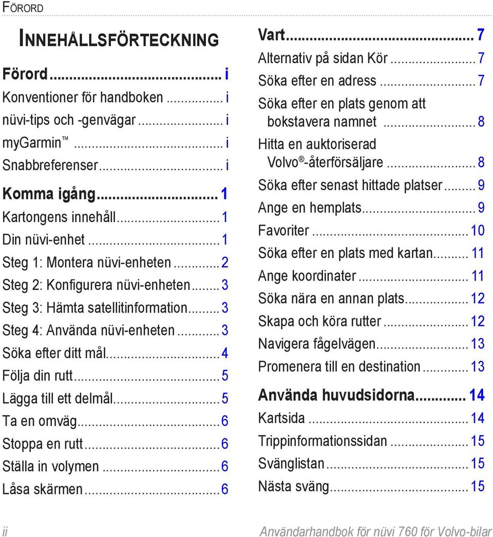 .. 5 Lägga till ett delmål... 5 Ta en omväg... 6 Stoppa en rutt... 6 Ställa in volymen... 6 Låsa skärmen... 6 Vart... 7 Alternativ på sidan Kör... 7 Söka efter en adress.