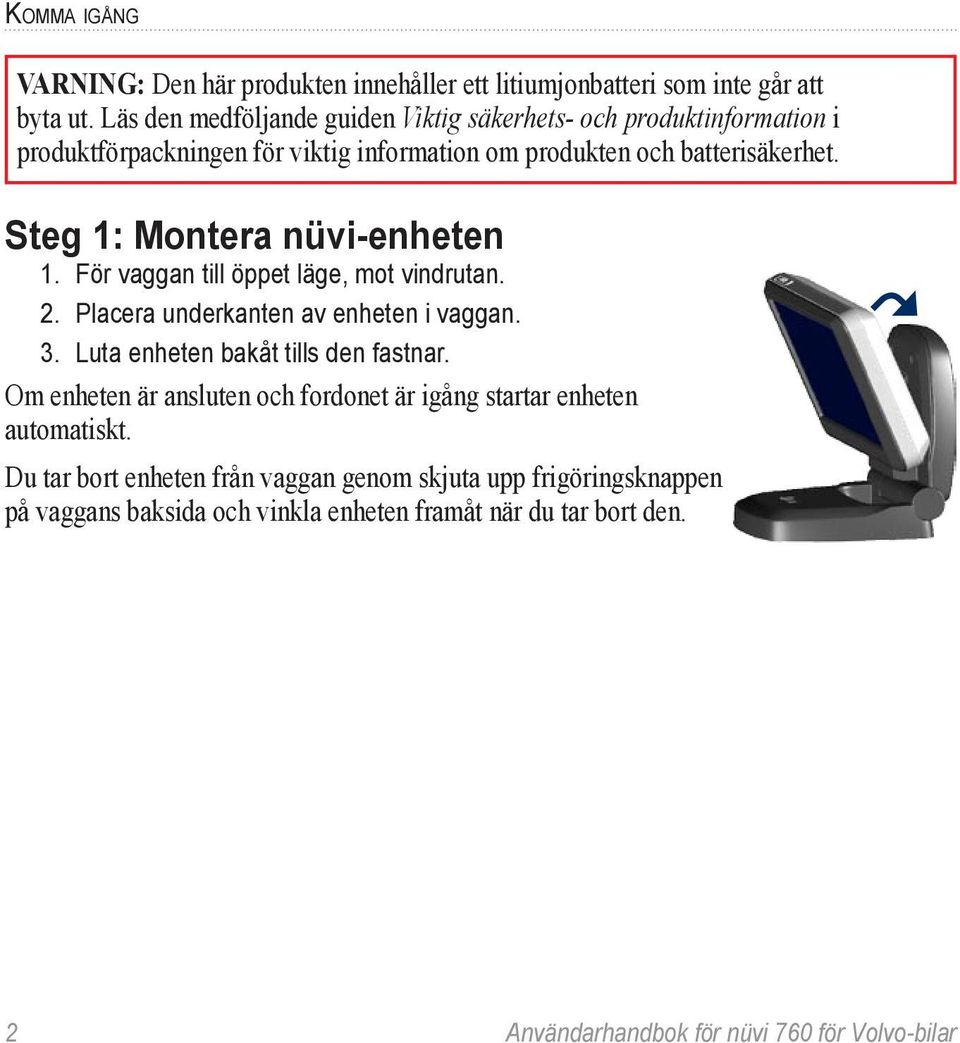 Steg 1: Montera nüvi-enheten 1. För vaggan till öppet läge, mot vindrutan. 2. Placera underkanten av enheten i vaggan. 3.