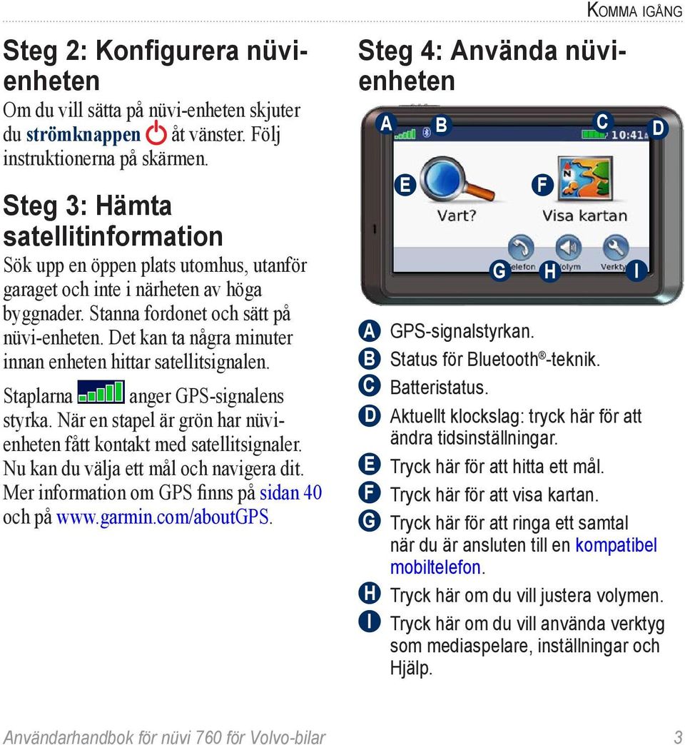 Det kan ta några minuter innan enheten hittar satellitsignalen. Staplarna anger GPS-signalens styrka. När en stapel är grön har nüvienheten fått kontakt med satellitsignaler.