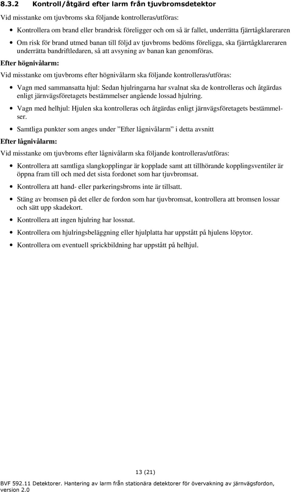 Efter högnivålarm: Vid misstanke om tjuvbroms efter högnivålarm ska följande kontrolleras/utföras: Vagn med sammansatta hjul: Sedan hjulringarna har svalnat ska de kontrolleras och åtgärdas enligt