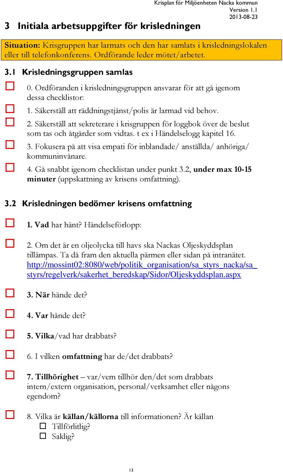 Säkerställ att sekreterare i krisgruppen för loggbok över de beslut som tas och åtgärder som vidtas. t ex i Händelselogg kapitel 16. 3.