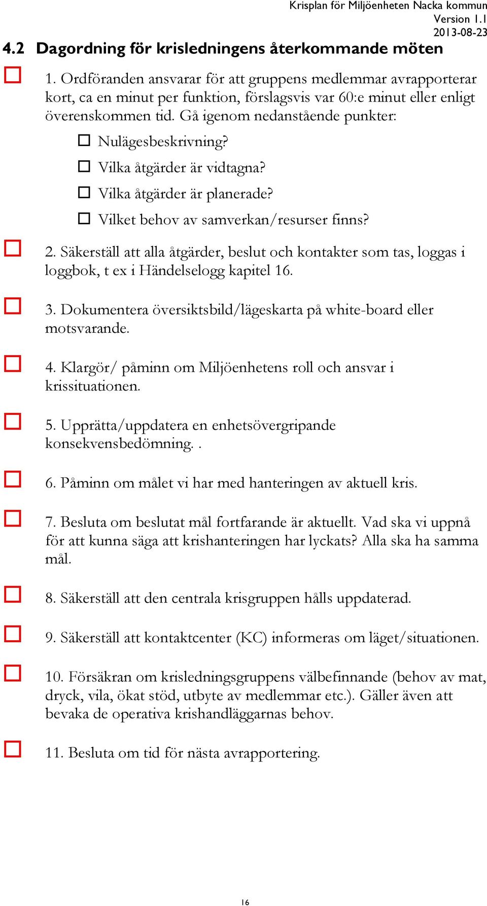 Gå igenom nedanstående punkter: Nulägesbeskrivning? Vilka åtgärder är vidtagna? Vilka åtgärder är planerade? Vilket behov av samverkan/resurser finns? 2.