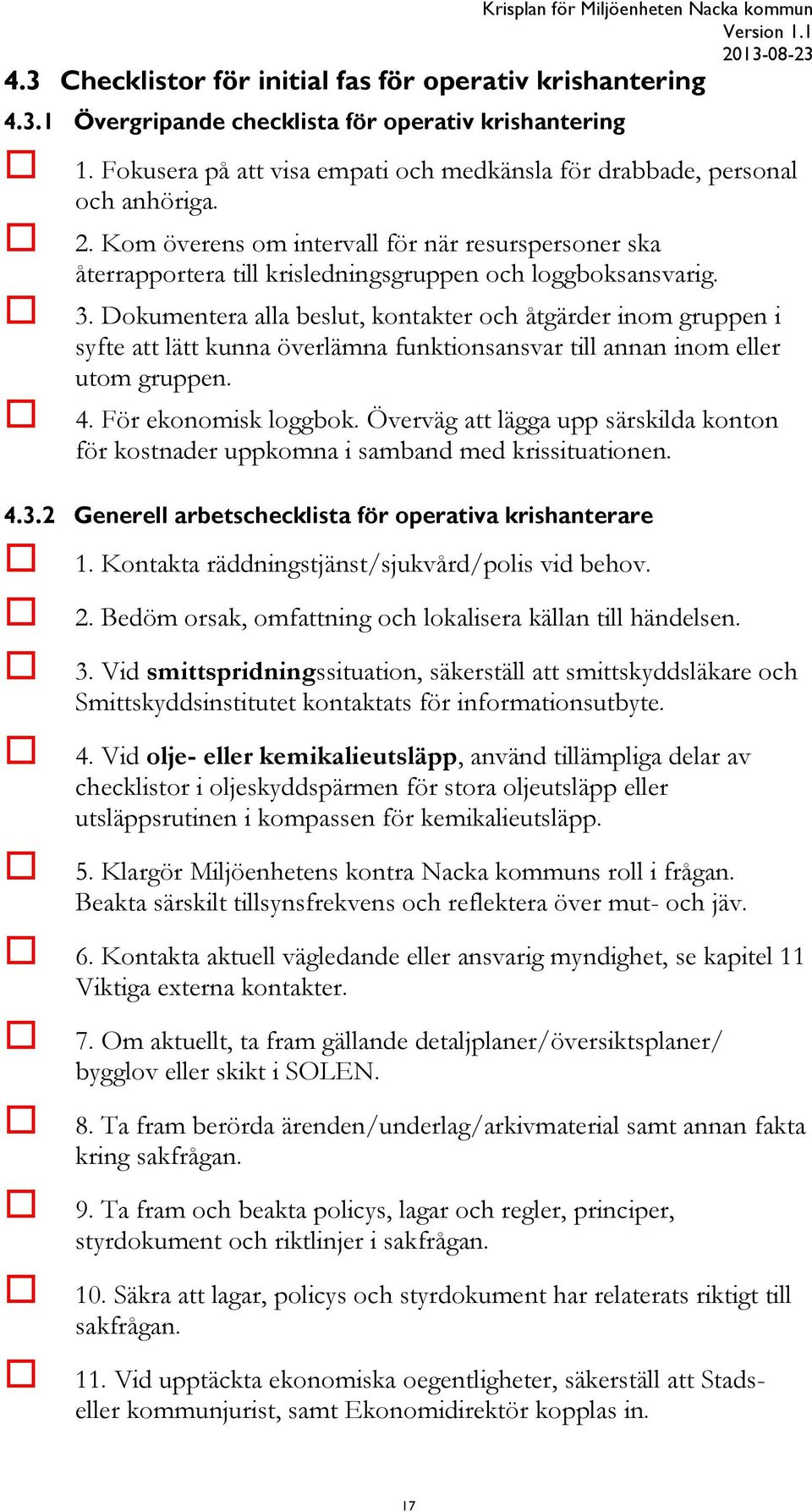 Dokumentera alla beslut, kontakter och åtgärder inom gruppen i syfte att lätt kunna överlämna funktionsansvar till annan inom eller utom gruppen. 4. För ekonomisk loggbok.