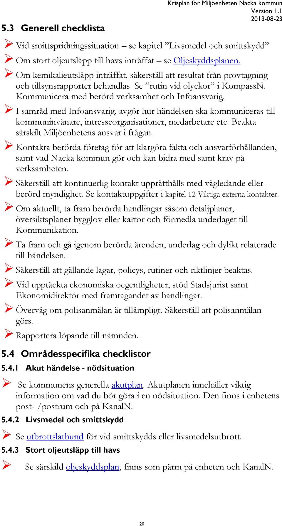 I samråd med Infoansvarig, avgör hur händelsen ska kommuniceras till kommuninvånare, intresseorganisationer, medarbetare etc. Beakta särskilt Miljöenhetens ansvar i frågan.