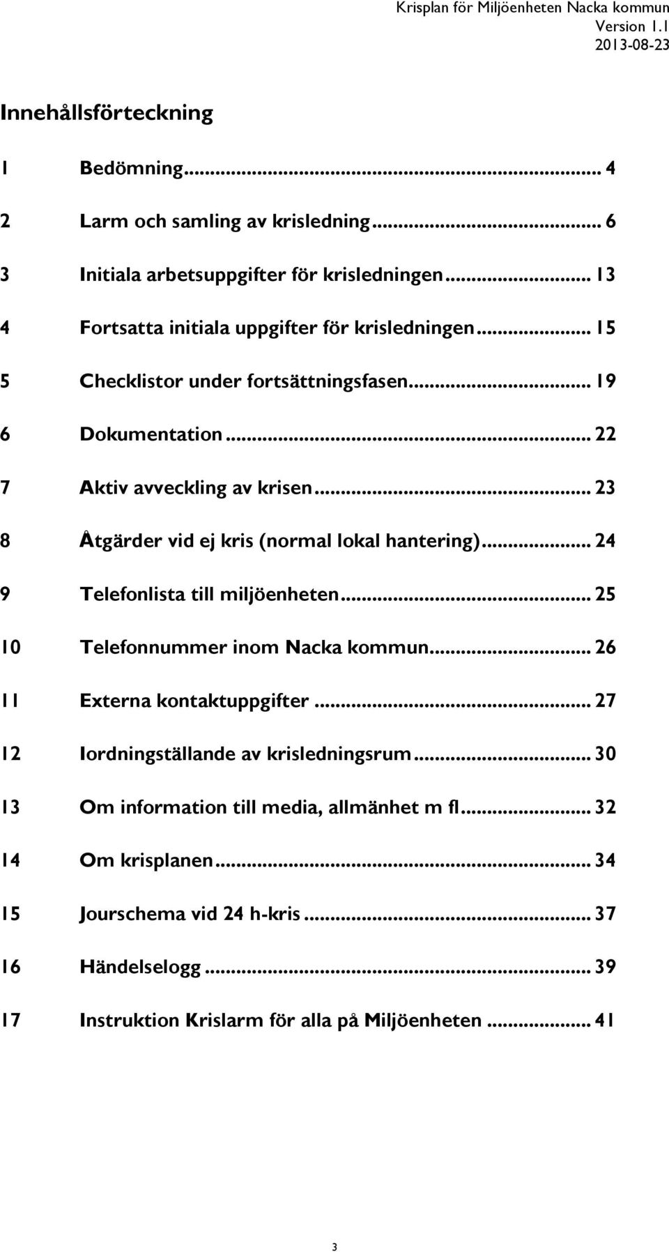 .. 23 8 Åtgärder vid ej kris (normal lokal hantering)... 24 9 Telefonlista till miljöenheten... 25 10 Telefonnummer inom Nacka kommun... 26 11 Externa kontaktuppgifter.