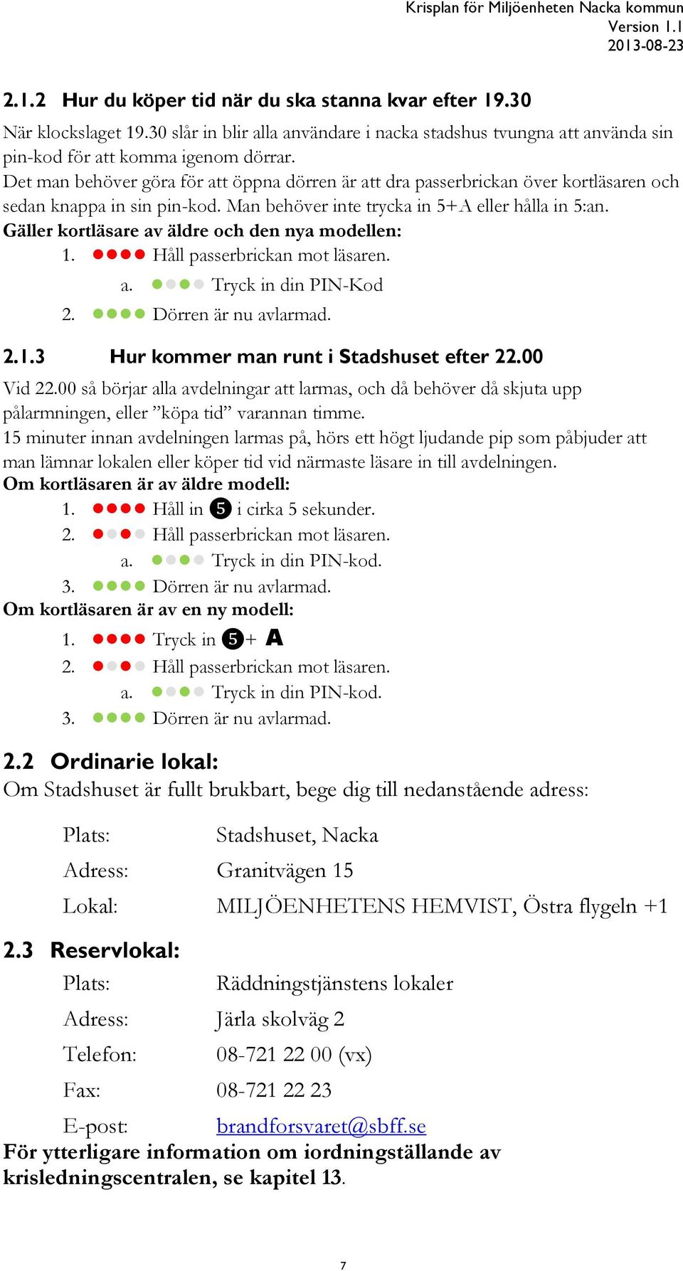 Gäller kortläsare av äldre och den nya modellen: 1. Håll passerbrickan mot läsaren. a. Tryck in din PIN-Kod 2. Dörren är nu avlarmad. 2.1.3 Hur kommer man runt i Stadshuset efter 22.00 Vid 22.