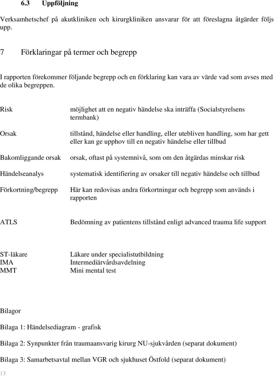 Risk Orsak Bakomliggande orsak Händelseanalys Förkortning/begrepp möjlighet att en negativ händelse ska inträffa (Socialstyrelsens termbank) tillstånd, händelse eller handling, eller utebliven