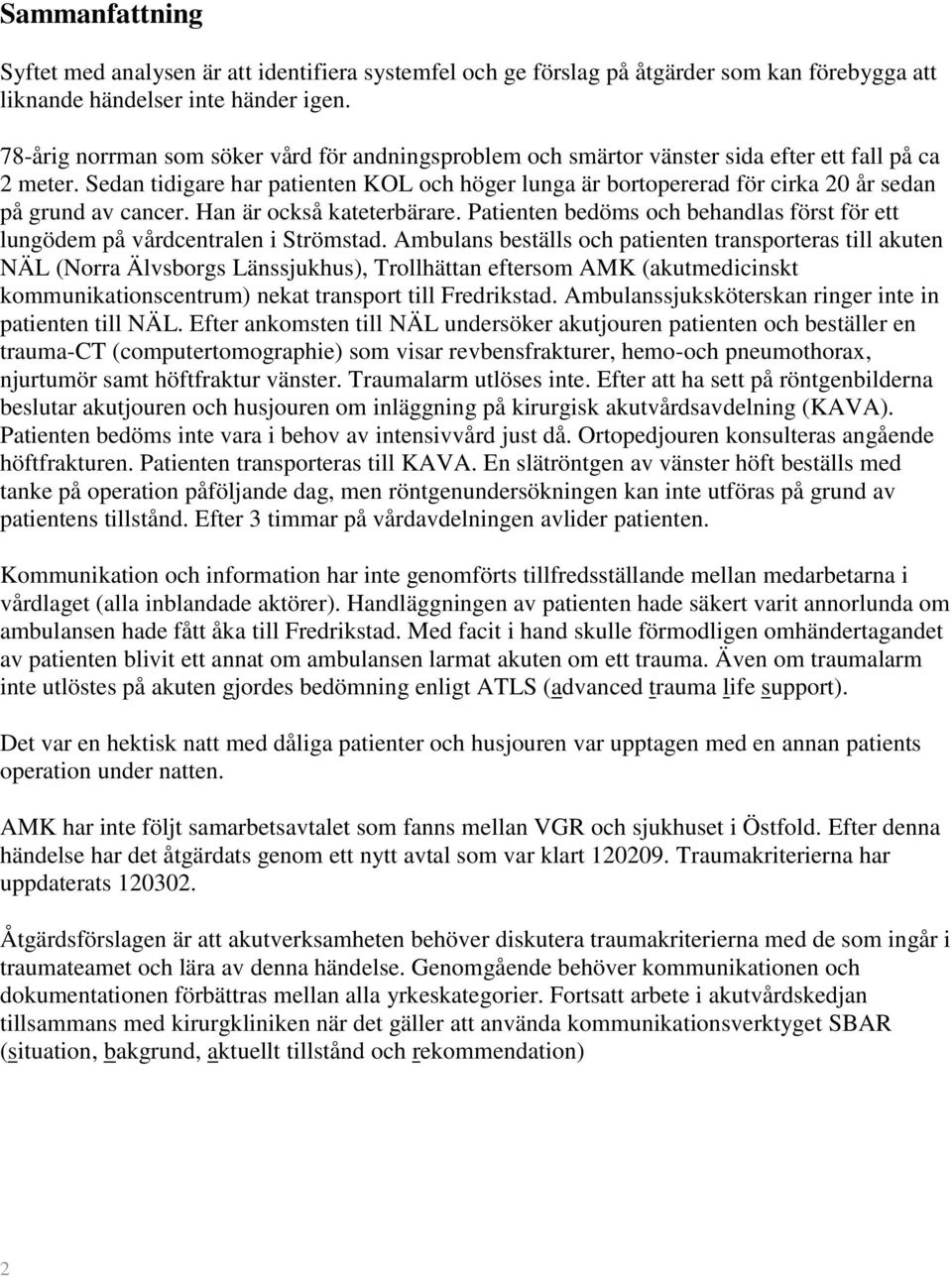 Sedan tidigare har patienten KOL och höger lunga är bortopererad för cirka 20 år sedan på grund av cancer. Han är också kateterbärare.