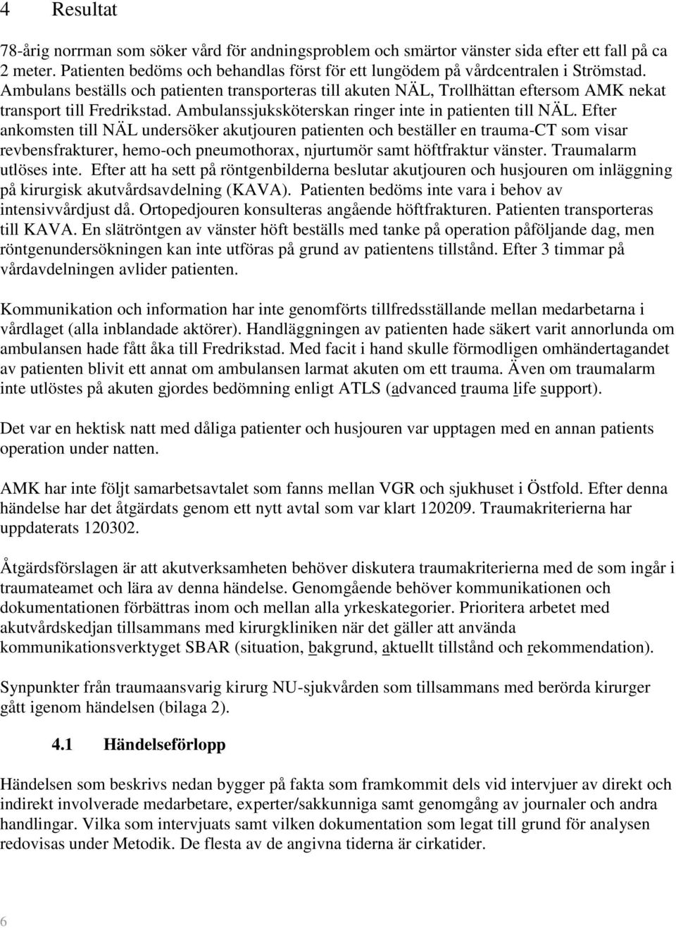 Efter ankomsten till NÄL undersöker akutjouren patienten och beställer en trauma-ct som visar revbensfrakturer, hemo-och pneumothorax, njurtumör samt höftfraktur vänster. Traumalarm utlöses inte.