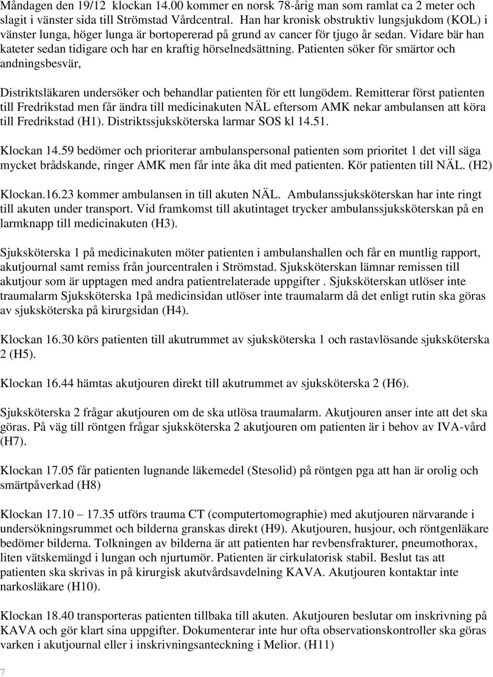 Vidare bär han kateter sedan tidigare och har en kraftig hörselnedsättning. Patienten söker för smärtor och andningsbesvär, Distriktsläkaren undersöker och behandlar patienten för ett lungödem.