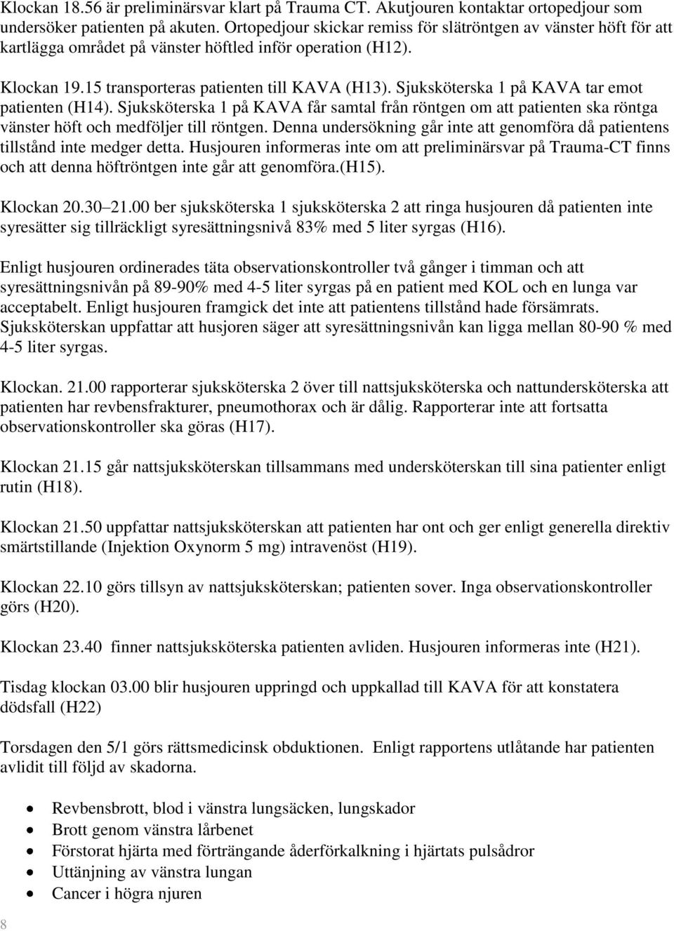 Sjuksköterska 1 på KAVA tar emot patienten (H14). Sjuksköterska 1 på KAVA får samtal från röntgen om att patienten ska röntga vänster höft och medföljer till röntgen.