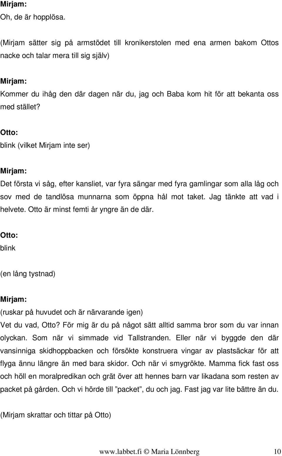 oss med stället? blink (vilket Mirjam inte ser) Mirjam: Det första vi såg, efter kansliet, var fyra sängar med fyra gamlingar som alla låg och sov med de tandlösa munnarna som öppna hål mot taket.