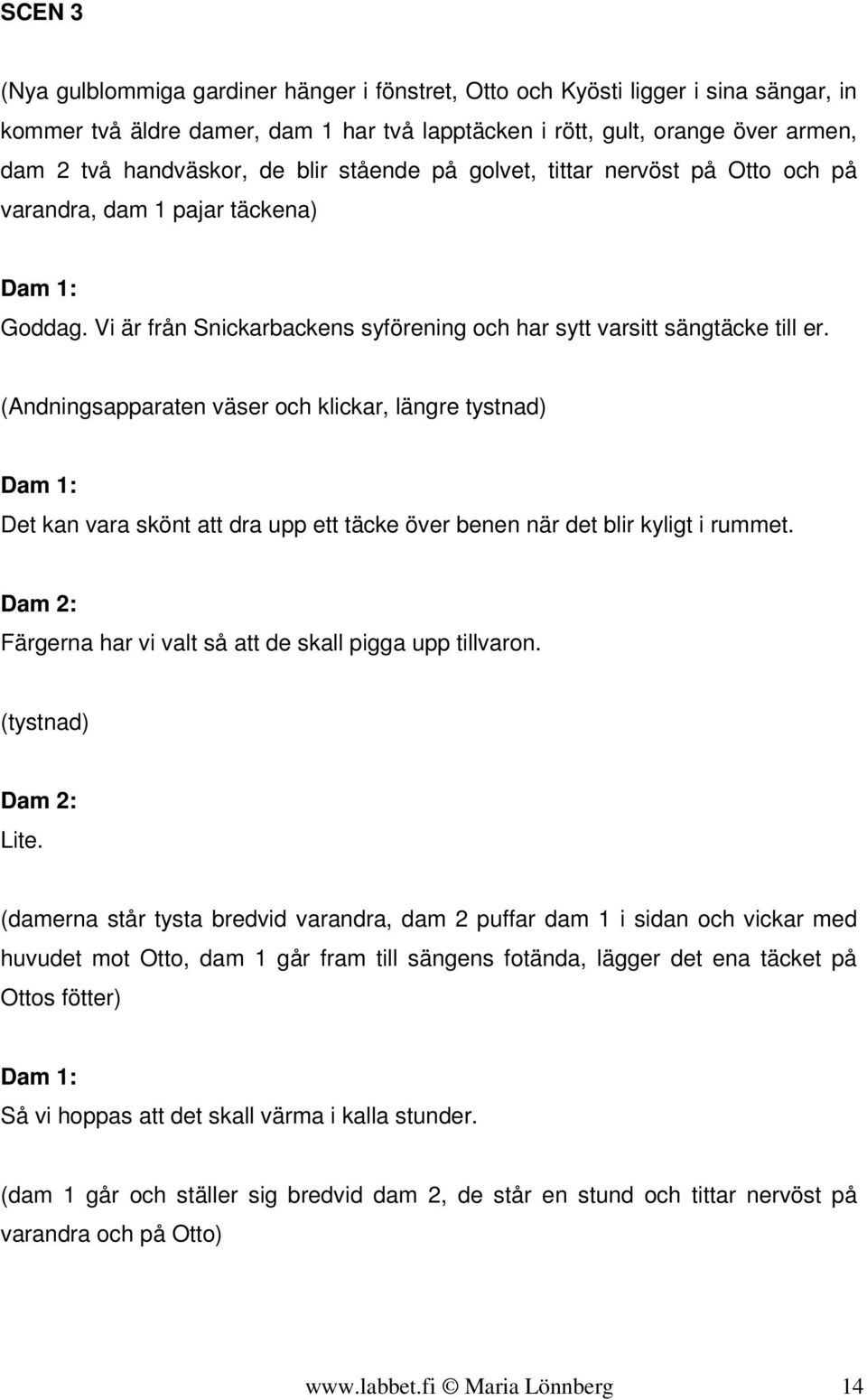 (Andningsapparaten väser och klickar, längre tystnad) Dam 1: Det kan vara skönt att dra upp ett täcke över benen när det blir kyligt i rummet.