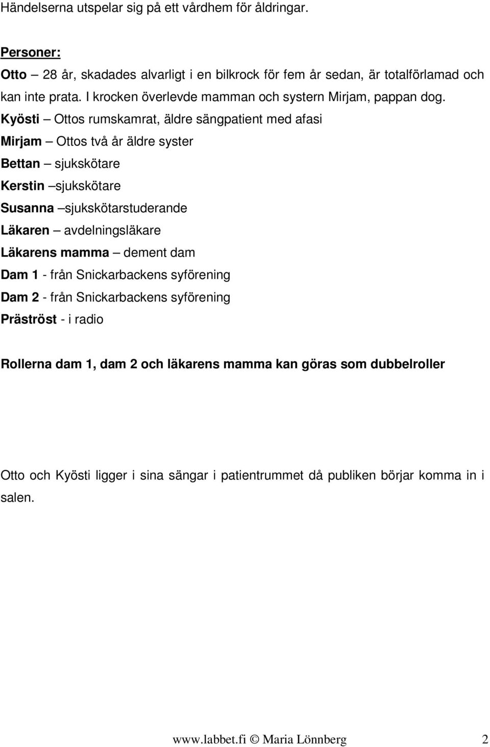 Kyösti Ottos rumskamrat, äldre sängpatient med afasi Mirjam Ottos två år äldre syster Bettan sjukskötare Kerstin sjukskötare Susanna sjukskötarstuderande Läkaren avdelningsläkare