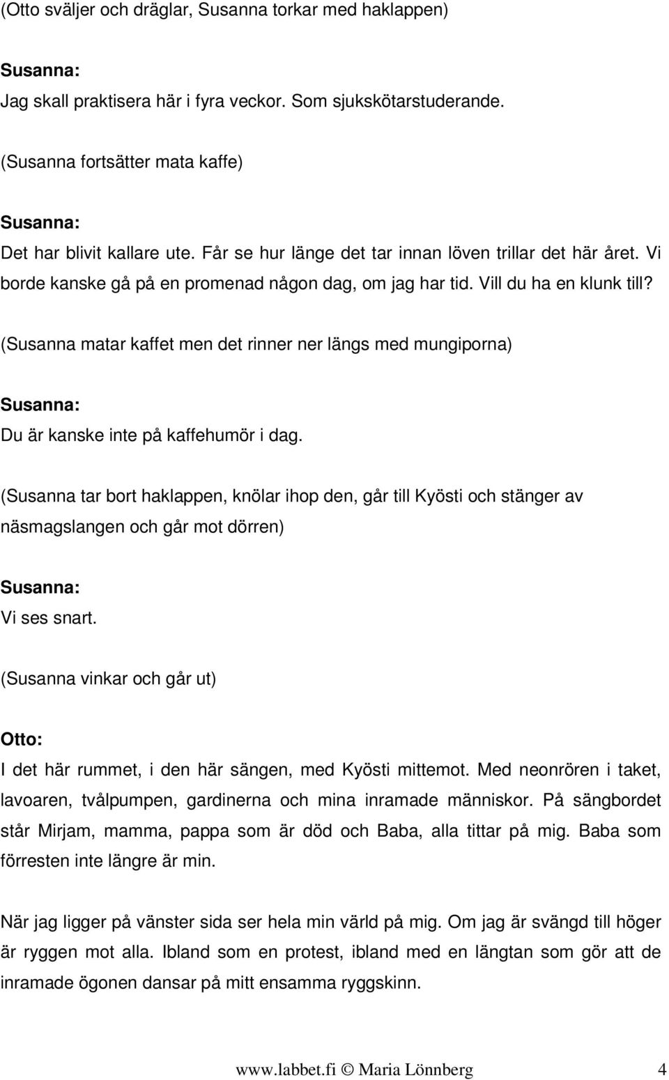 (Susanna matar kaffet men det rinner ner längs med mungiporna) Du är kanske inte på kaffehumör i dag.