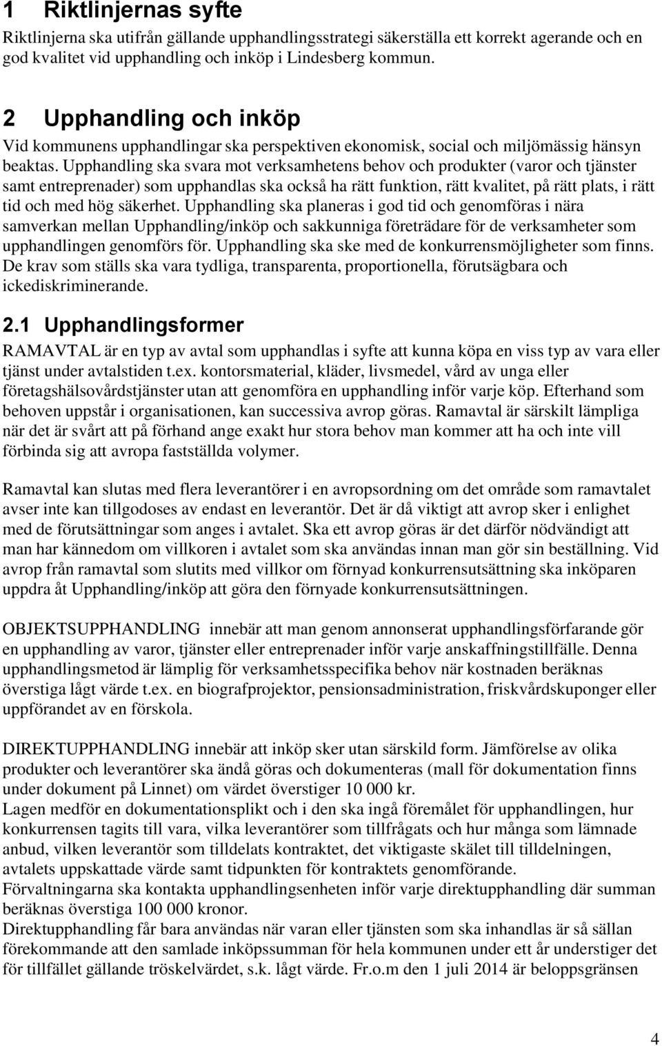 Upphandling ska svara mot verksamhetens behov och produkter (varor och tjänster samt entreprenader) som upphandlas ska också ha rätt funktion, rätt kvalitet, på rätt plats, i rätt tid och med hög