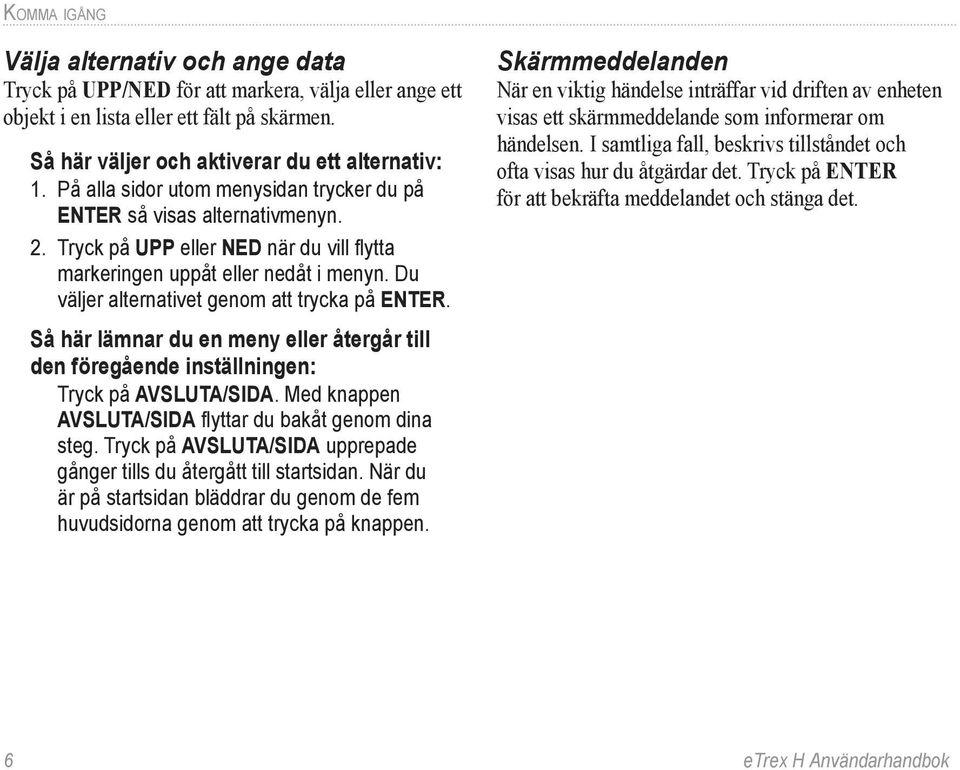 Du väljer alternativet genom att trycka på ENTER. Så här lämnar du en meny eller återgår till den föregående inställningen: Tryck på AVSLUTA/SIDA.