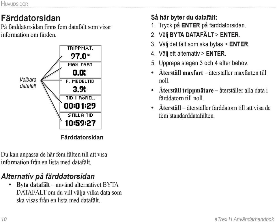 Återställ trippmätare återställer alla data i färddatorn till noll. Återställ återställer färddatorn till att visa de fem standarddatafälten.