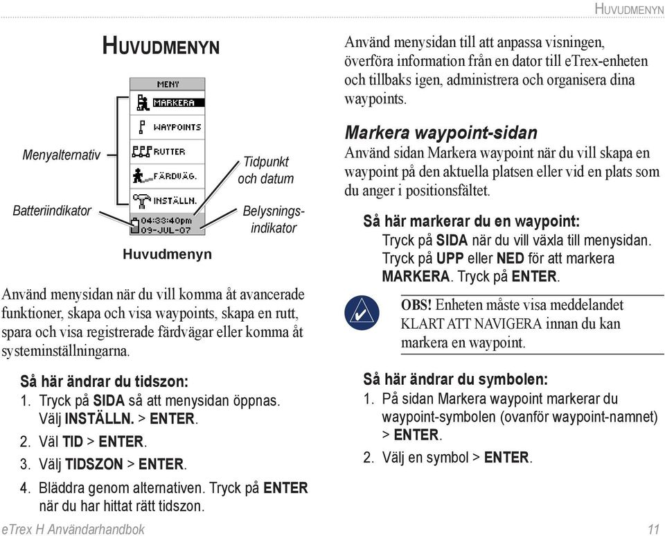 Välj TIDSZON > ENTER. 4. Bläddra genom alternativen. Tryck på ENTER när du har hittat rätt tidszon.