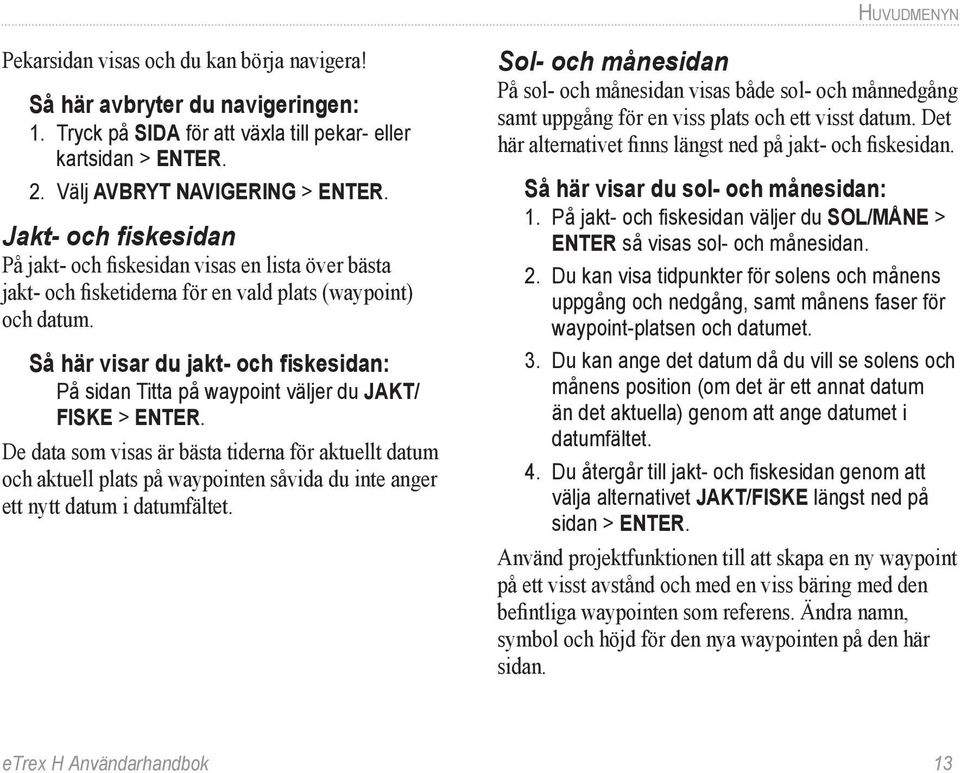 Så här visar du jakt- och fiskesidan: På sidan Titta på waypoint väljer du JAKT/ FISKE > ENTER.