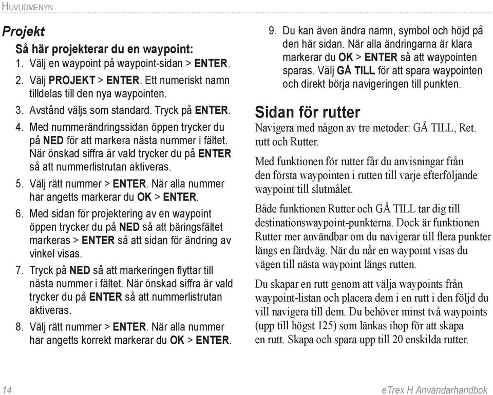 När önskad siffra är vald trycker du på ENTER så att nummerlistrutan aktiveras. 5. Välj rätt nummer > ENTER. När alla nummer har angetts markerar du OK > ENTER. 6.