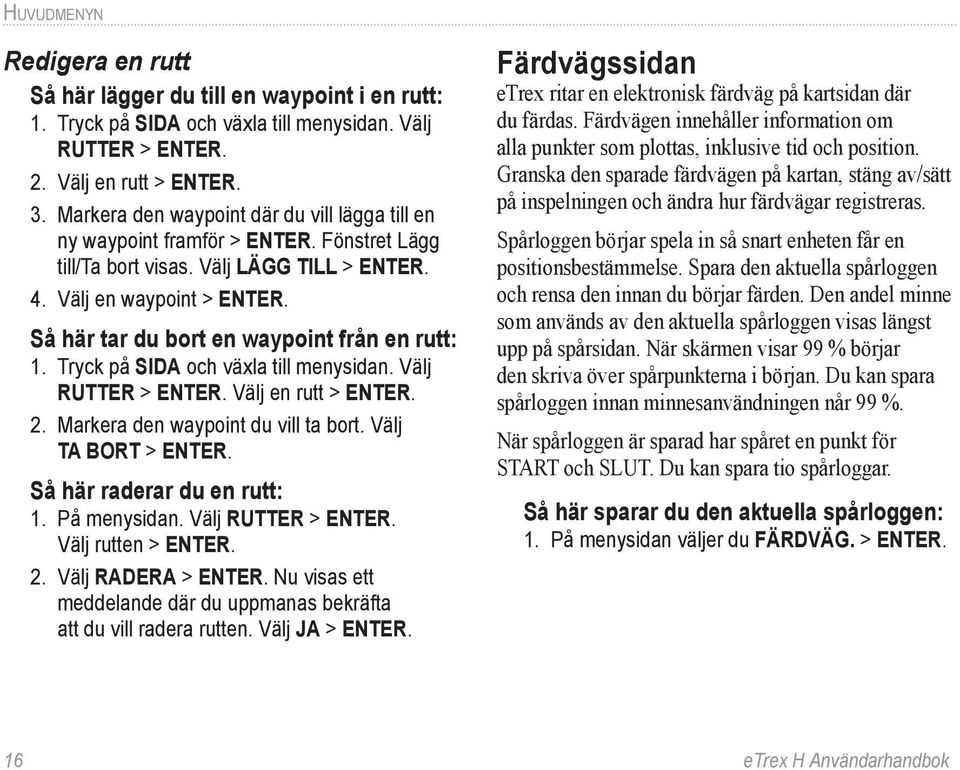 Så här tar du bort en waypoint från en rutt: 1. Tryck på SIDA och växla till menysidan. Välj RUTTER > ENTER. Välj en rutt > ENTER. 2. Markera den waypoint du vill ta bort. Välj TA BORT > ENTER.