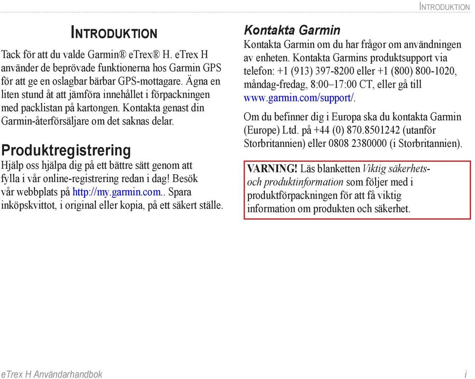 Produktregistrering Hjälp oss hjälpa dig på ett bättre sätt genom att fylla i vår online registrering redan i dag! Besök vår webbplats på http://my.garmin.com.