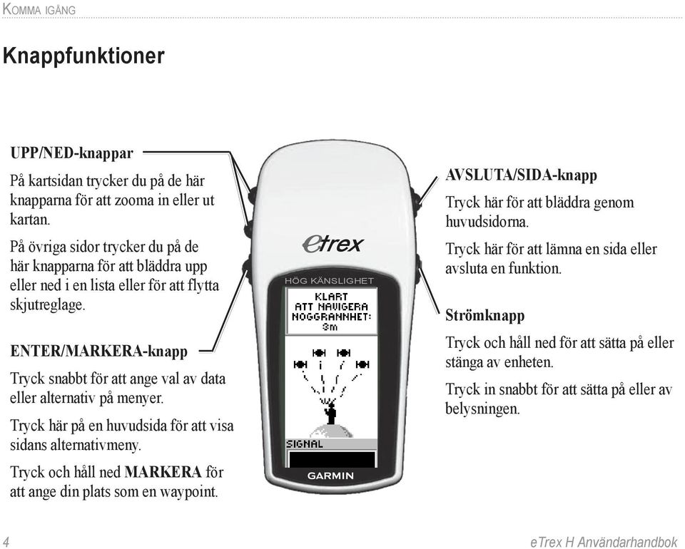 ENTER/MARKERA-knapp Tryck snabbt för att ange val av data eller alternativ på menyer. Tryck här på en huvudsida för att visa sidans alternativmeny.