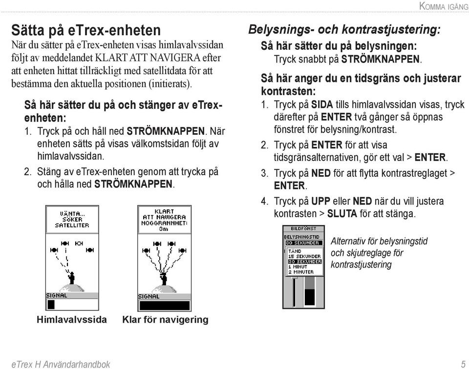 Stäng av etrex-enheten genom att trycka på och hålla ned strömknappen. Belysnings- och kontrastjustering: Så här sätter du på belysningen: Tryck snabbt på strömknappen.