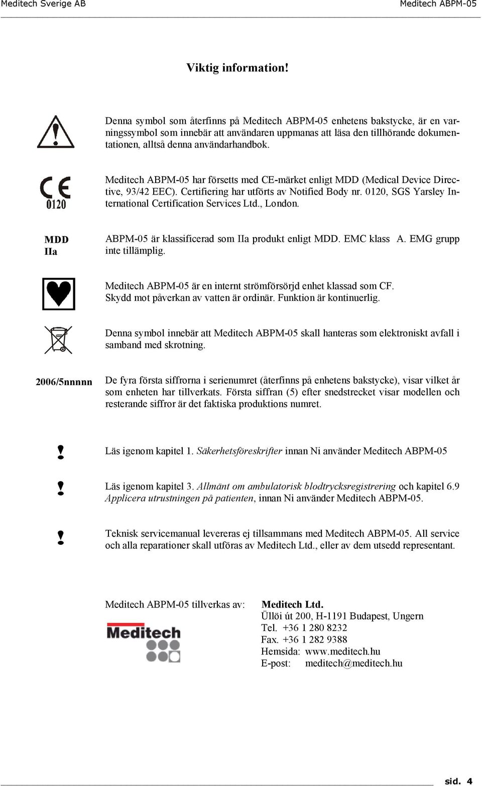 MDD IIa ABPM-05 är klassificerad som IIa produkt enligt MDD. EMC klass A. EMG grupp inte tillämplig. är en internt strömförsörjd enhet klassad som CF. Skydd mot påverkan av vatten är ordinär.