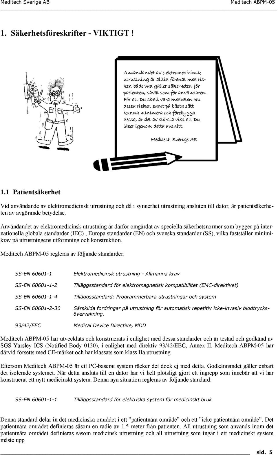 1 Patientsäkerhet Vid användande av elektromedicinsk utrustning och då i synnerhet utrustning ansluten till dator, är patientsäkerheten av avgörande betydelse.