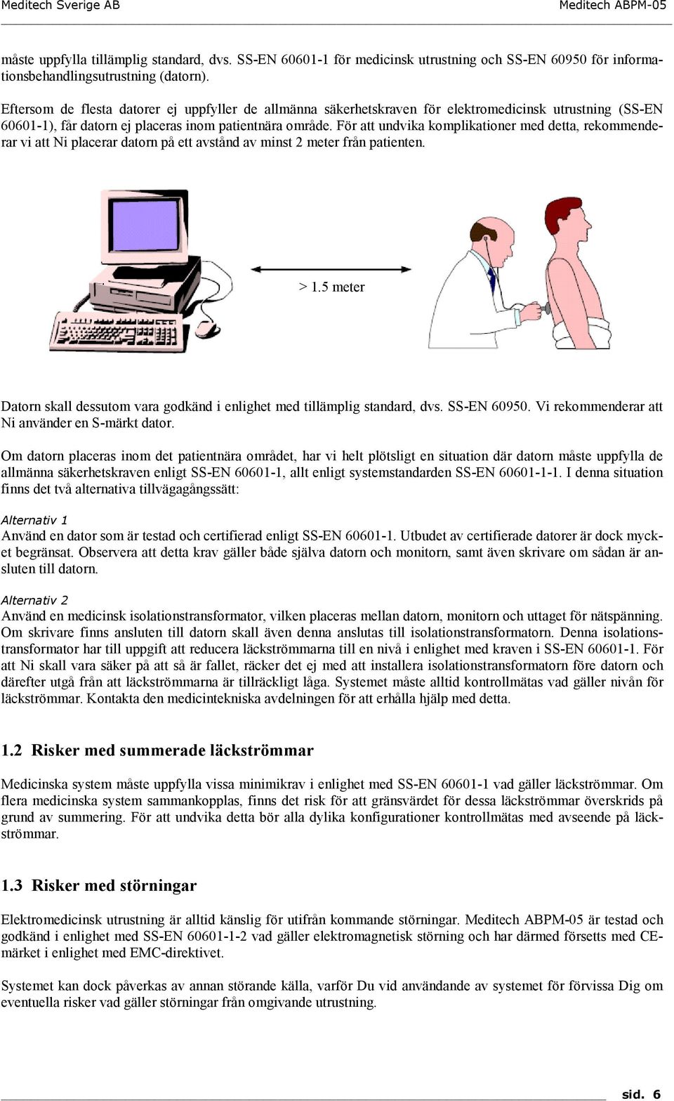 För att undvika komplikationer med detta, rekommenderar vi att Ni placerar datorn på ett avstånd av minst 2 meter från patienten. > 1.