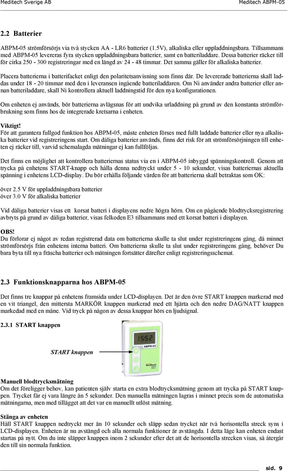 Det samma gäller för alkaliska batterier. Placera batterierna i batterifacket enligt den polaritetsanvisning som finns där.