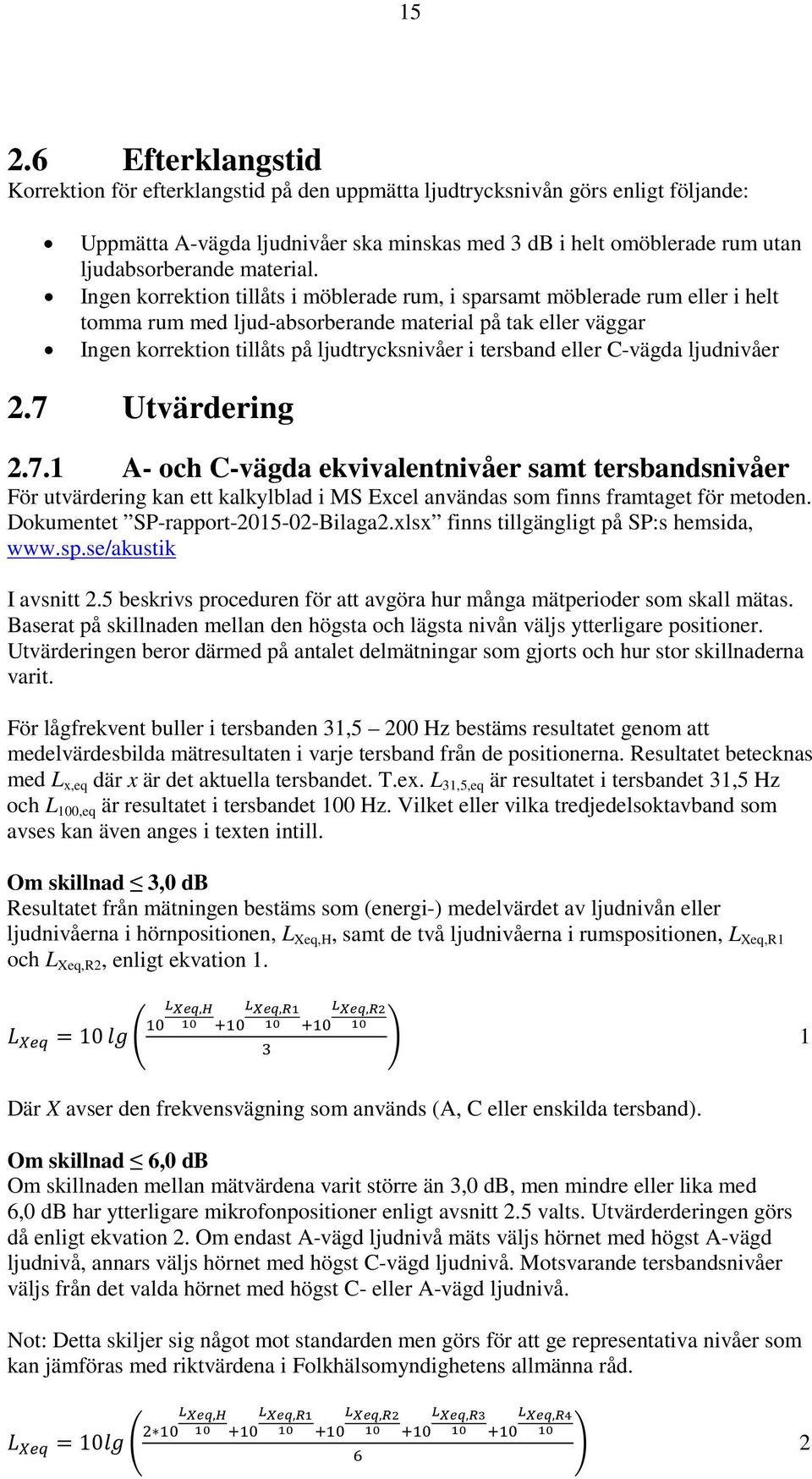 Ingen korrektion tillåts i möblerade rum, i sparsamt möblerade rum eller i helt tomma rum med ljud-absorberande material på tak eller väggar Ingen korrektion tillåts på ljudtrycksnivåer i tersband