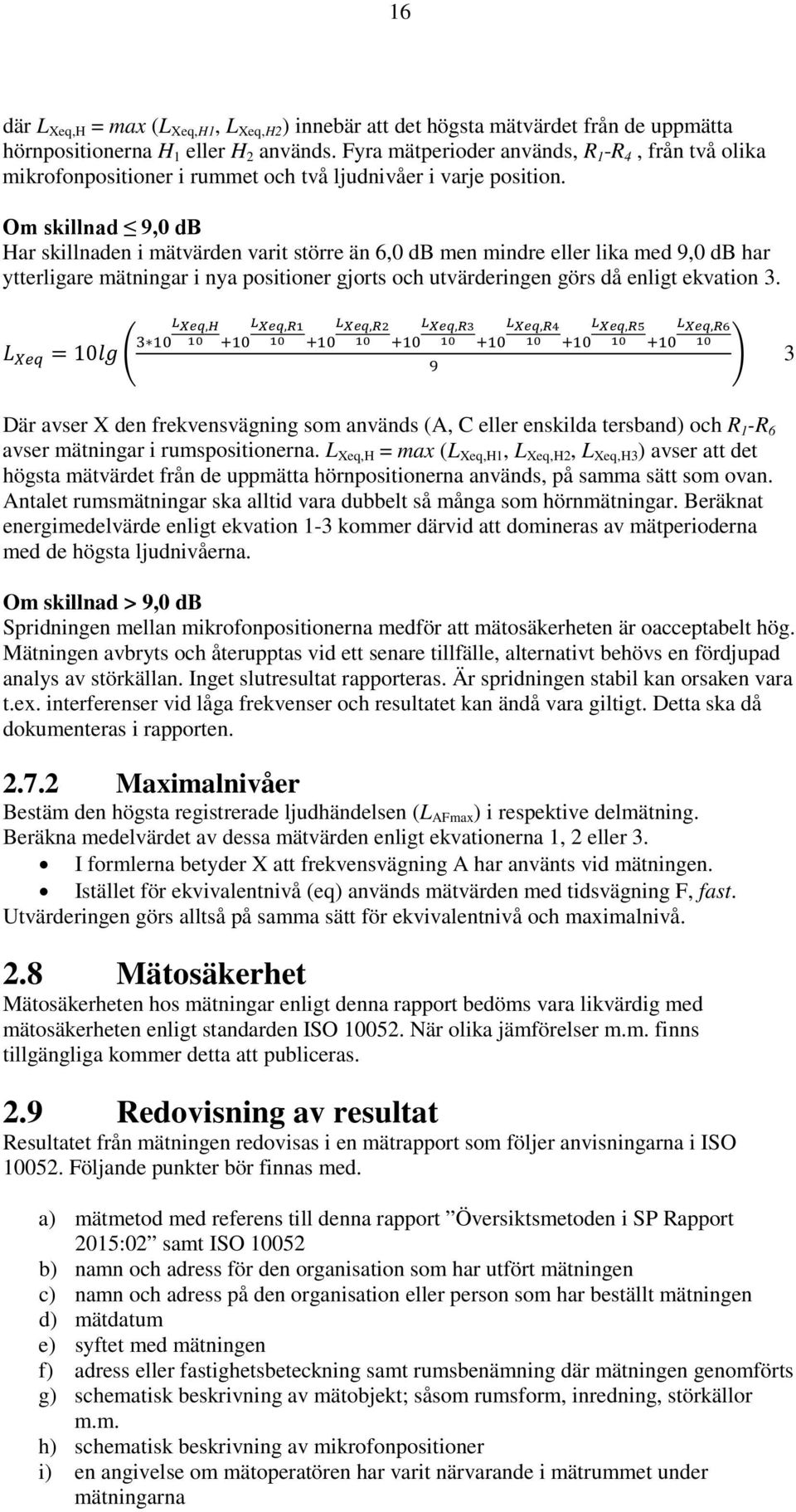 Om skillnad 9,0 db Har skillnaden i mätvärden varit större än 6,0 db men mindre eller lika med 9,0 db har ytterligare mätningar i nya positioner gjorts och utvärderingen görs då enligt ekvation 3.