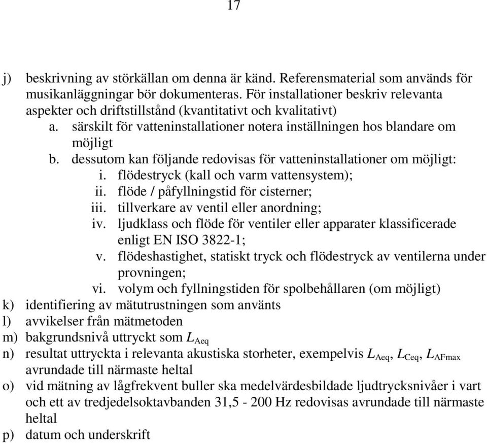 dessutom kan följande redovisas för vatteninstallationer om möjligt: i. flödestryck (kall och varm vattensystem); ii. flöde / påfyllningstid för cisterner; iii.