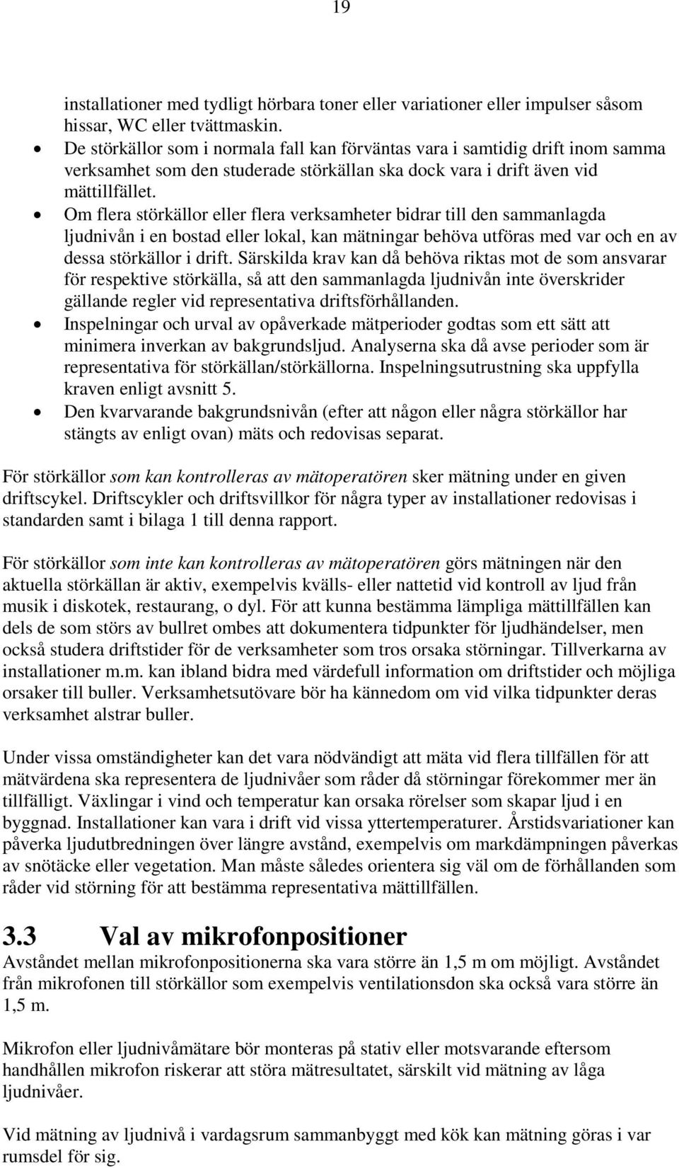 Om flera störkällor eller flera verksamheter bidrar till den sammanlagda ljudnivån i en bostad eller lokal, kan mätningar behöva utföras med var och en av dessa störkällor i drift.