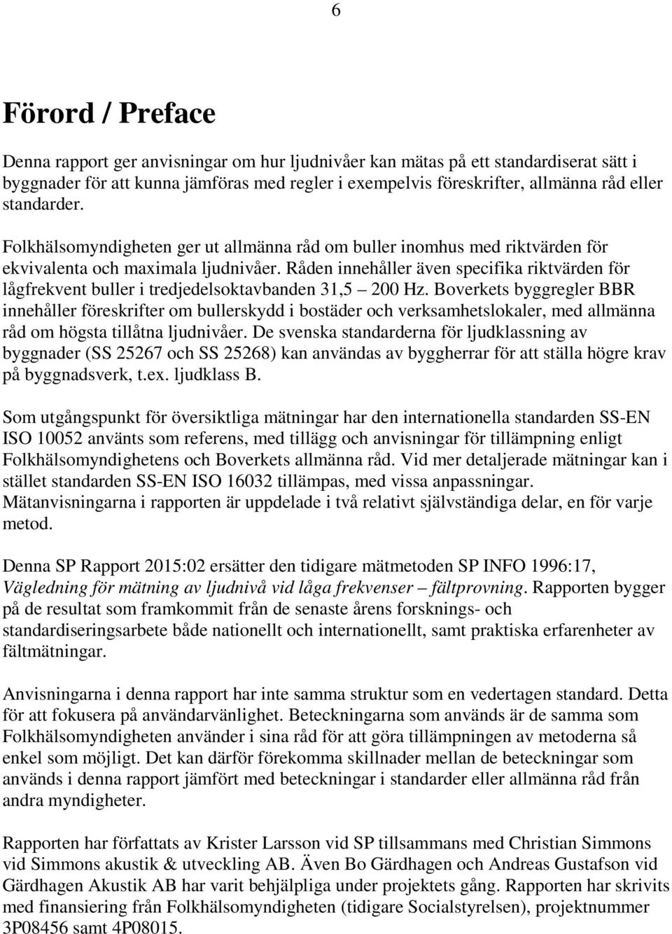 Råden innehåller även specifika riktvärden för lågfrekvent buller i tredjedelsoktavbanden 31,5 200 Hz.