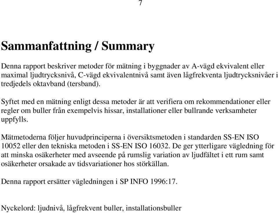 Syftet med en mätning enligt dessa metoder är att verifiera om rekommendationer eller regler om buller från exempelvis hissar, installationer eller bullrande verksamheter uppfylls.