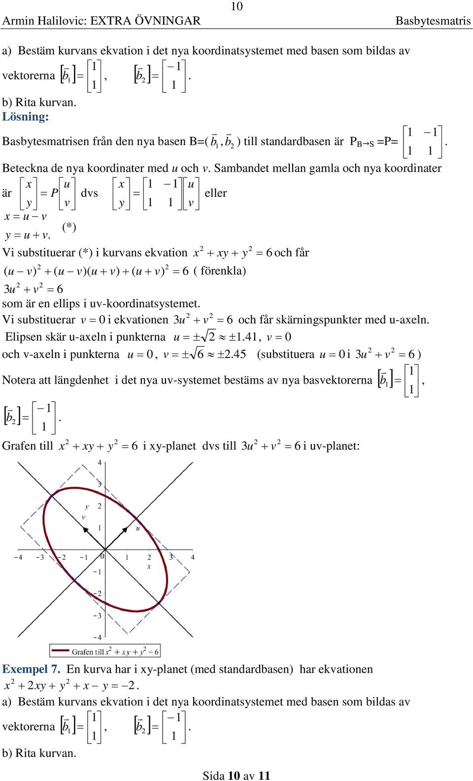 uv-koordinyeme Vi uiuerr v i ekvionen u v 6 och får kärningpunker med u-eln Elipen kär u-eln i punkern u ± ± 4 v och v-eln i punkern u v ± 6 ± 45 (uiuer u i u v 6 ) Noer längdenhe i de ny uv-yeme