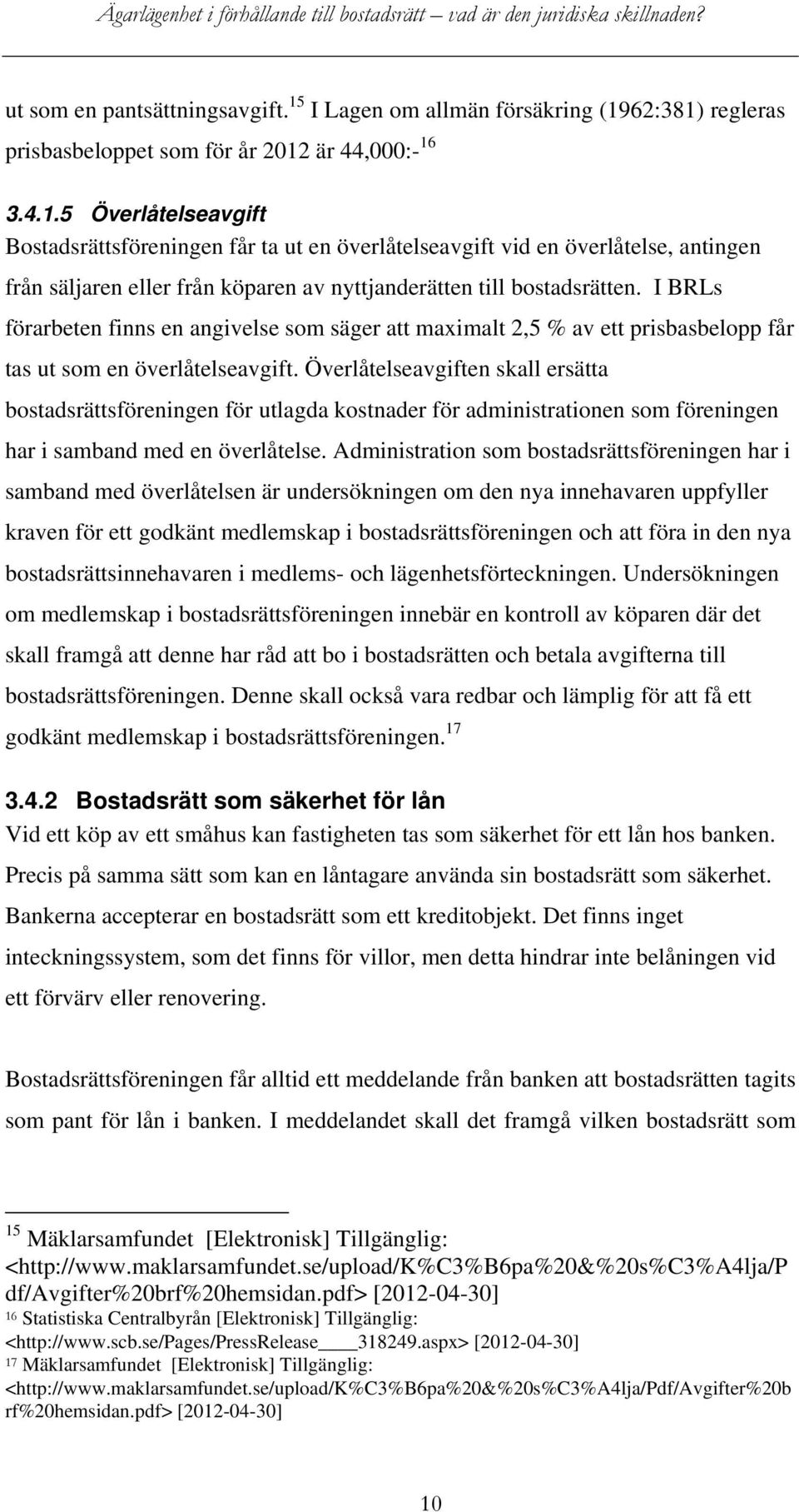 62:381) regleras prisbasbeloppet som för år 2012 är 44,000:- 16 3.4.1.5 Överlåtelseavgift Bostadsrättsföreningen får ta ut en överlåtelseavgift vid en överlåtelse, antingen från säljaren eller från köparen av nyttjanderätten till bostadsrätten.