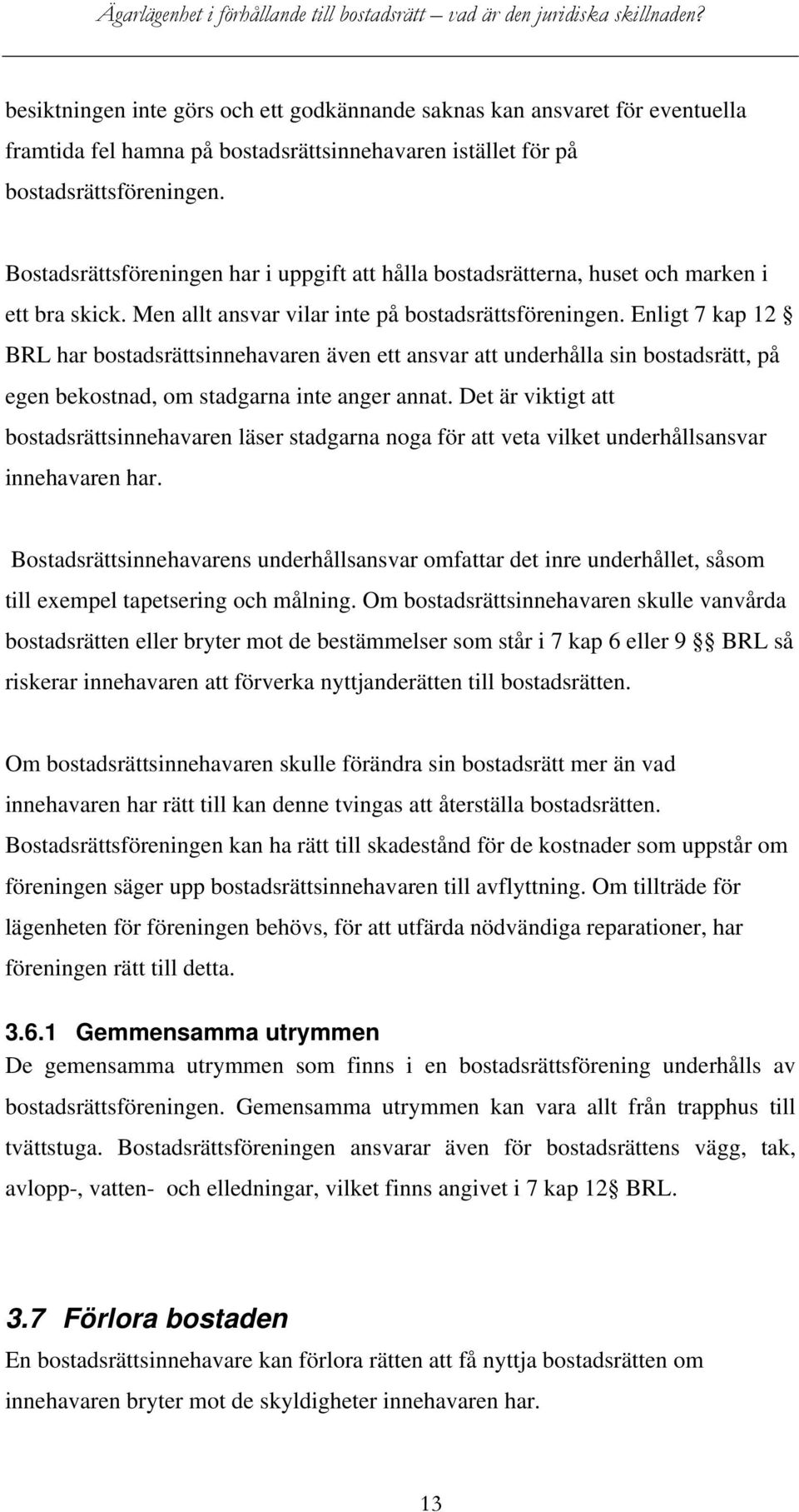 Enligt 7 kap 12 BRL har bostadsrättsinnehavaren även ett ansvar att underhålla sin bostadsrätt, på egen bekostnad, om stadgarna inte anger annat.