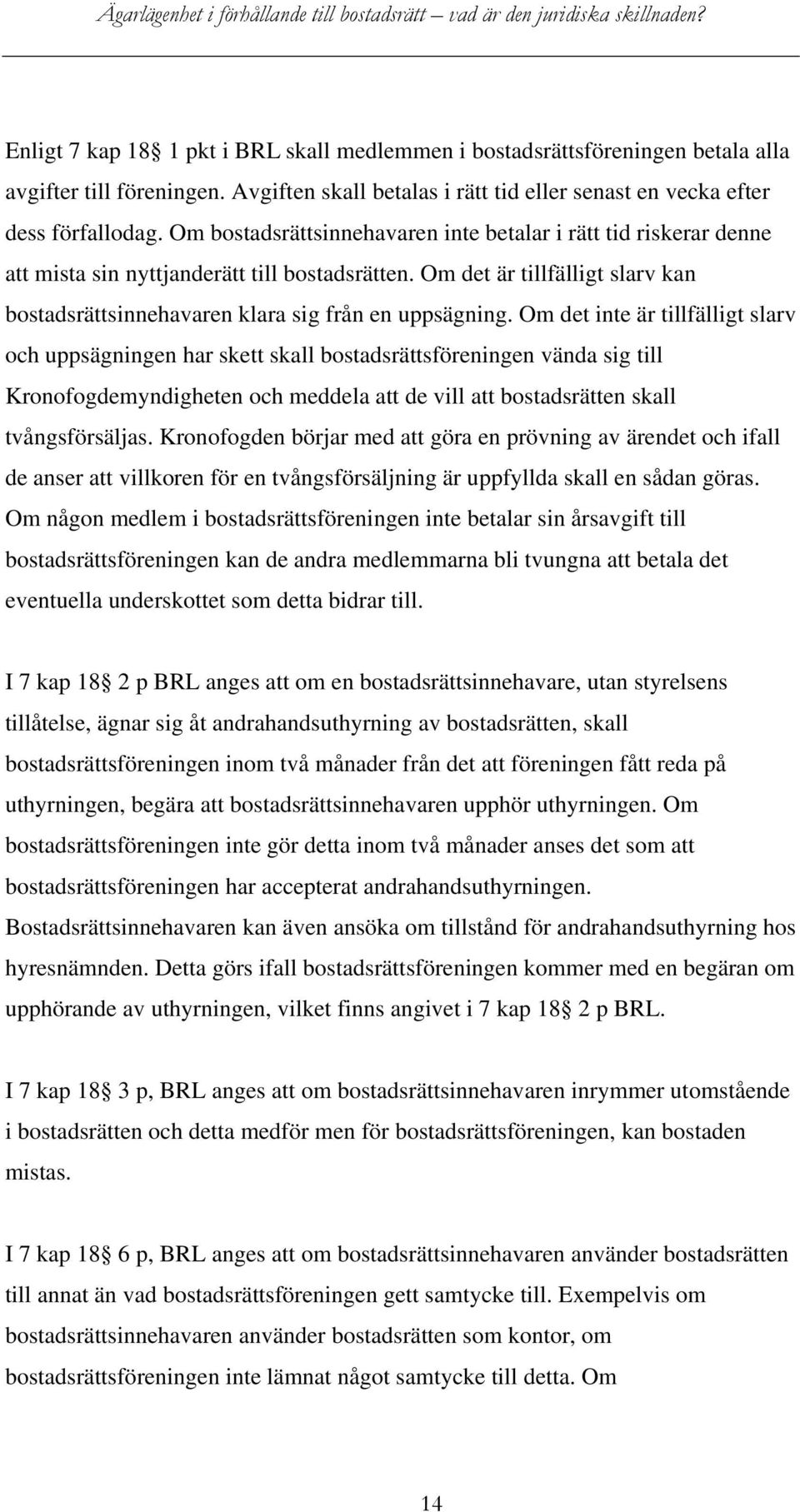 Om det inte är tillfälligt slarv och uppsägningen har skett skall bostadsrättsföreningen vända sig till Kronofogdemyndigheten och meddela att de vill att bostadsrätten skall tvångsförsäljas.