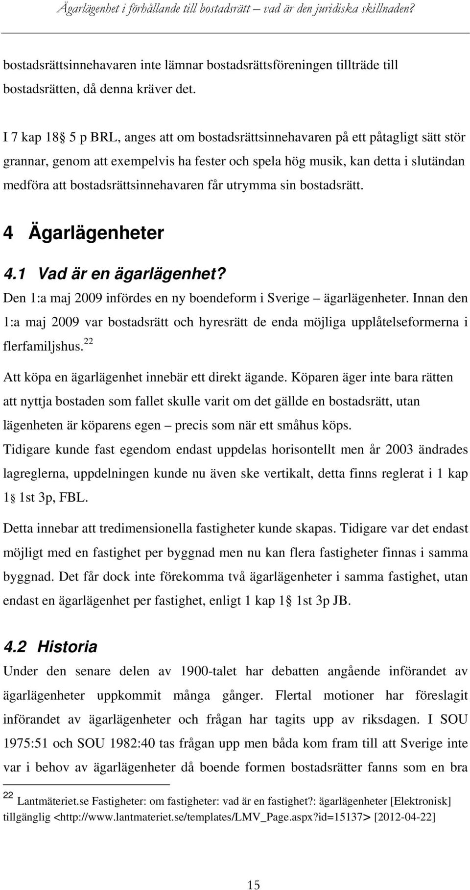 bostadsrättsinnehavaren får utrymma sin bostadsrätt. 4 Ägarlägenheter 4.1 Vad är en ägarlägenhet? Den 1:a maj 2009 infördes en ny boendeform i Sverige ägarlägenheter.