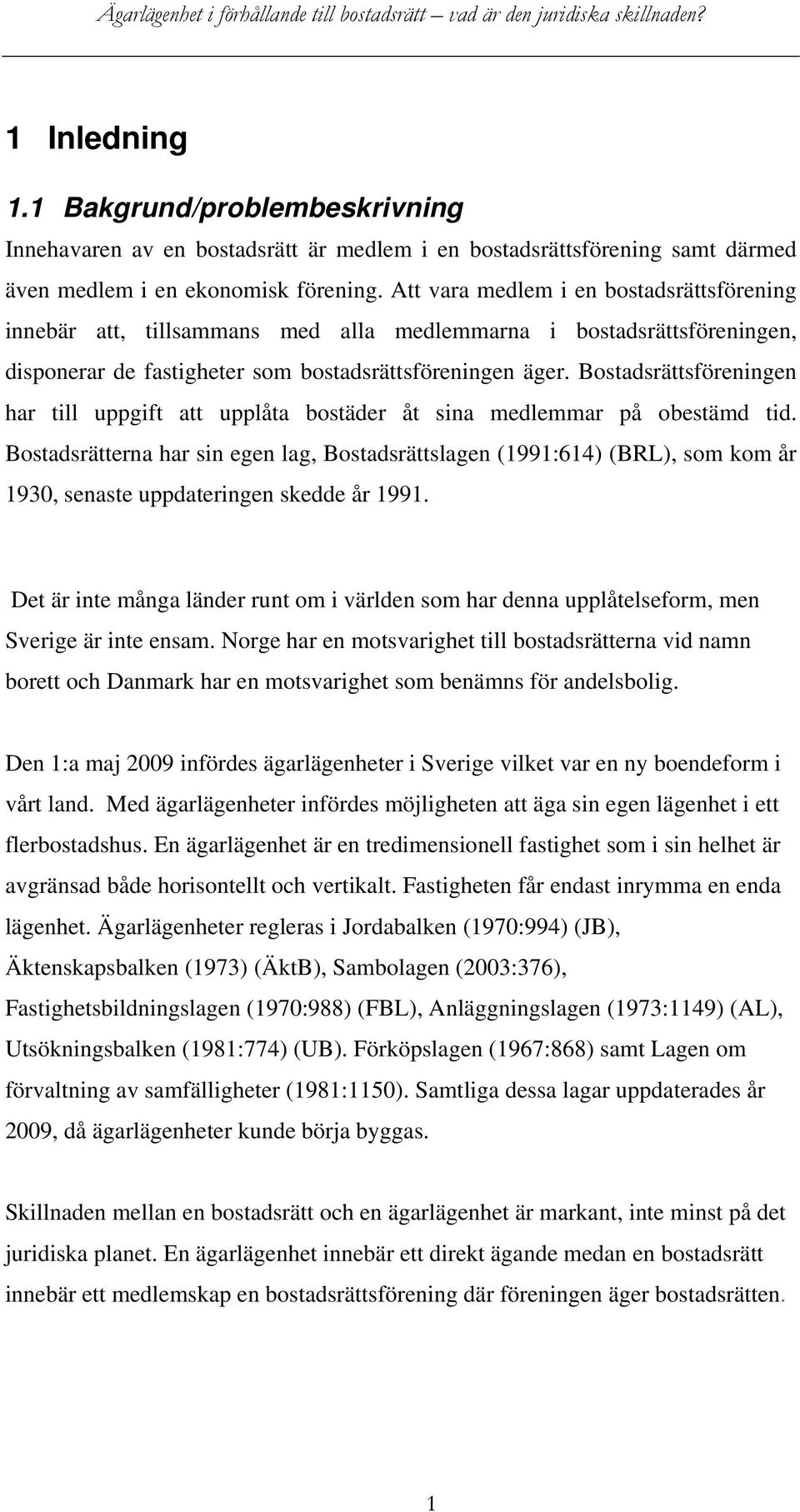 Bostadsrättsföreningen har till uppgift att upplåta bostäder åt sina medlemmar på obestämd tid.