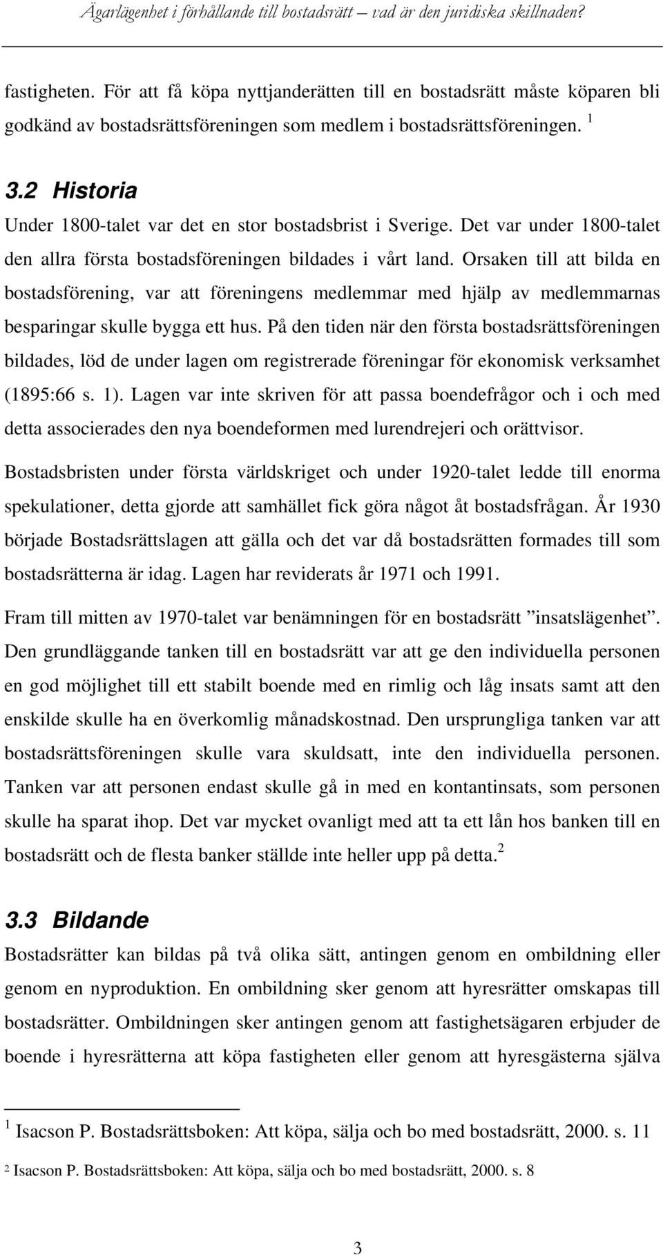 Orsaken till att bilda en bostadsförening, var att föreningens medlemmar med hjälp av medlemmarnas besparingar skulle bygga ett hus.