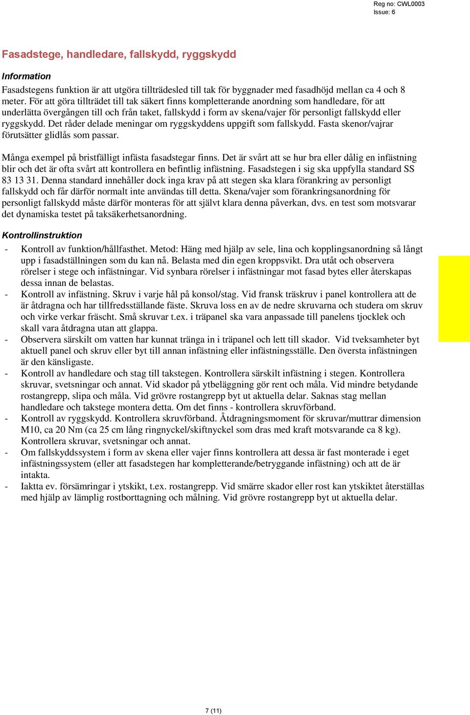 eller ryggskydd. Det råder delade meningar om ryggskyddens uppgift som fallskydd. Fasta skenor/vajrar förutsätter glidlås som passar. Många exempel på bristfälligt infästa fasadstegar finns.