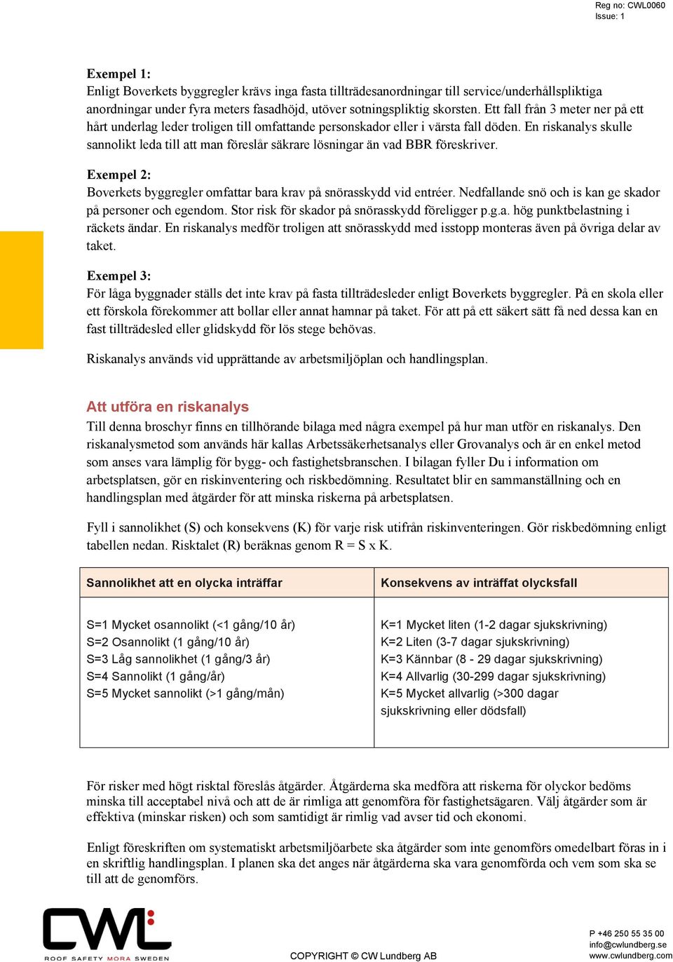 En riskanalys skulle sannolikt leda till att man föreslår säkrare lösningar än vad BBR föreskriver. Exempel 2: Boverkets byggregler omfattar bara krav på snörasskydd vid entréer.